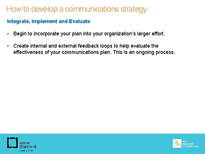 How to develop a communications strategy Integrate, Implement and Evaluate • Begin to incorporate