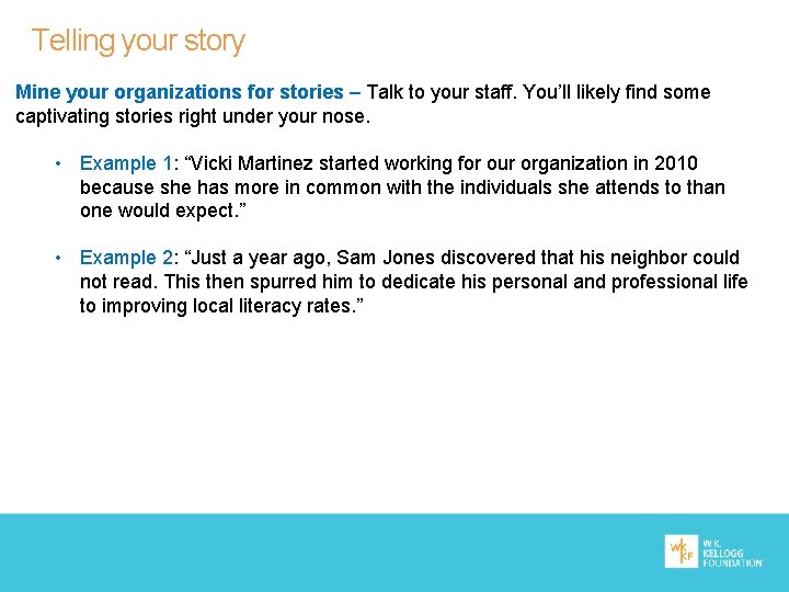 Telling your story Mine your organizations for stories – Talk to your staff. You’ll