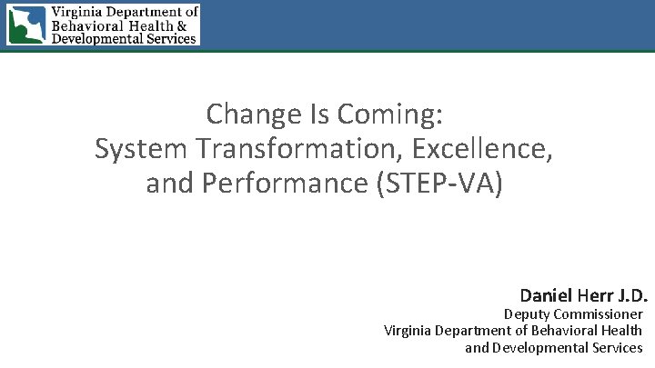 Change Is Coming: System Transformation, Excellence, and Performance (STEP-VA) Daniel Herr J. D. Deputy
