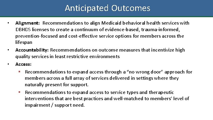  Anticipated Outcomes • • • Alignment: Recommendations to align Medicaid behavioral health services