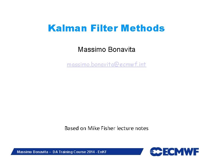 Kalman Filter Methods Massimo Bonavita massimo. bonavita@ecmwf. int Based on Mike Fisher lecture notes