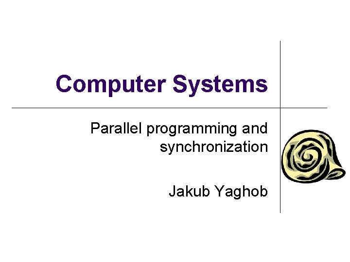 Computer Systems Parallel programming and synchronization Jakub Yaghob 