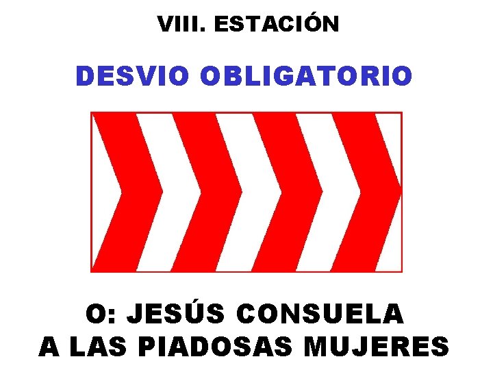 VIII. ESTACIÓN DESVIO OBLIGATORIO O: JESÚS CONSUELA A LAS PIADOSAS MUJERES 