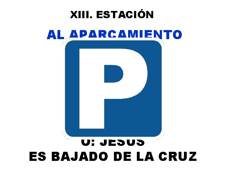 XIII. ESTACIÓN AL APARCAMIENTO O: JESÚS ES BAJADO DE LA CRUZ 