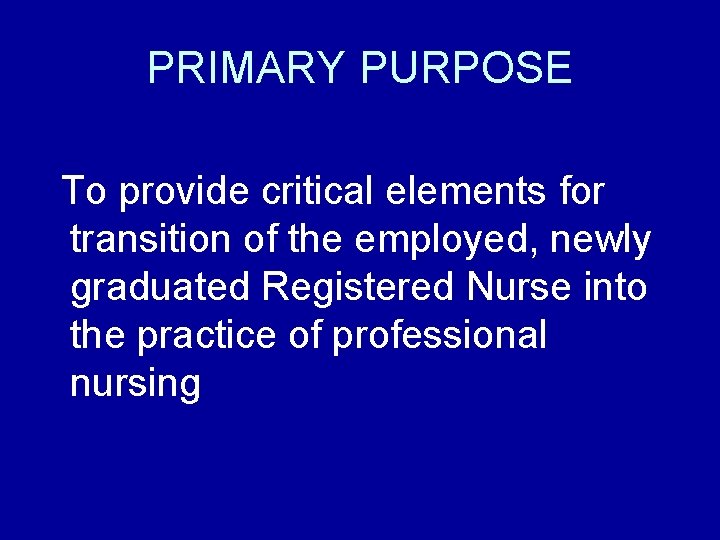 PRIMARY PURPOSE To provide critical elements for transition of the employed, newly graduated Registered PRIMARY PURPOSE To provide critical elements for transition of the employed, newly graduated Registered