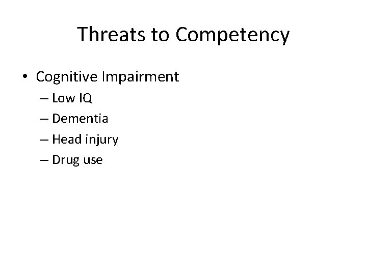 Threats to Competency • Cognitive Impairment – Low IQ – Dementia – Head injury