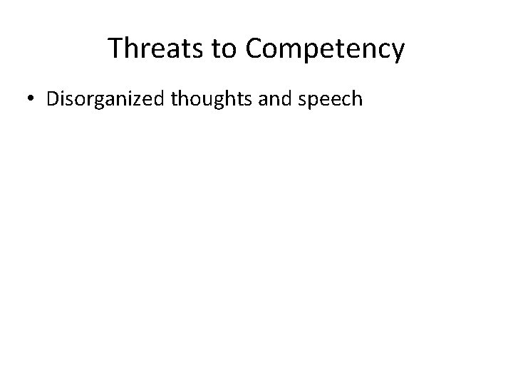 Threats to Competency • Disorganized thoughts and speech 