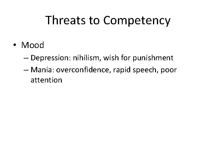 Threats to Competency • Mood – Depression: nihilism, wish for punishment – Mania: overconfidence,