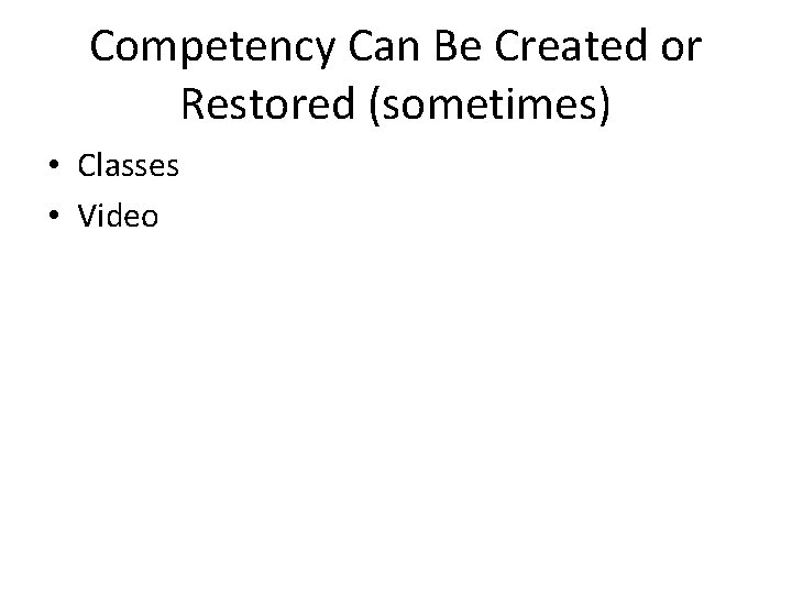 Competency Can Be Created or Restored (sometimes) • Classes • Video 