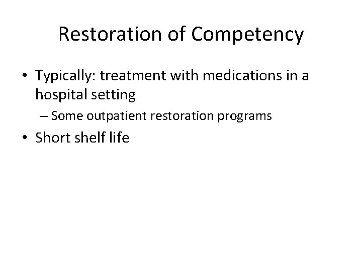 Restoration of Competency • Typically: treatment with medications in a hospital setting – Some