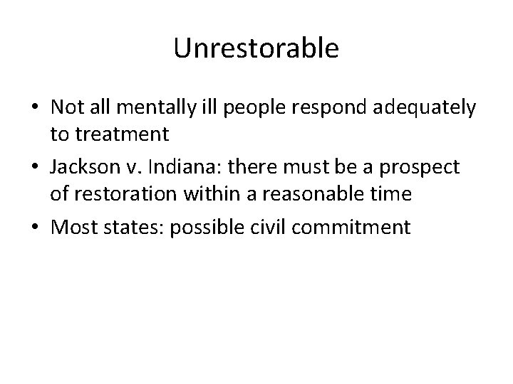 Unrestorable • Not all mentally ill people respond adequately to treatment • Jackson v.