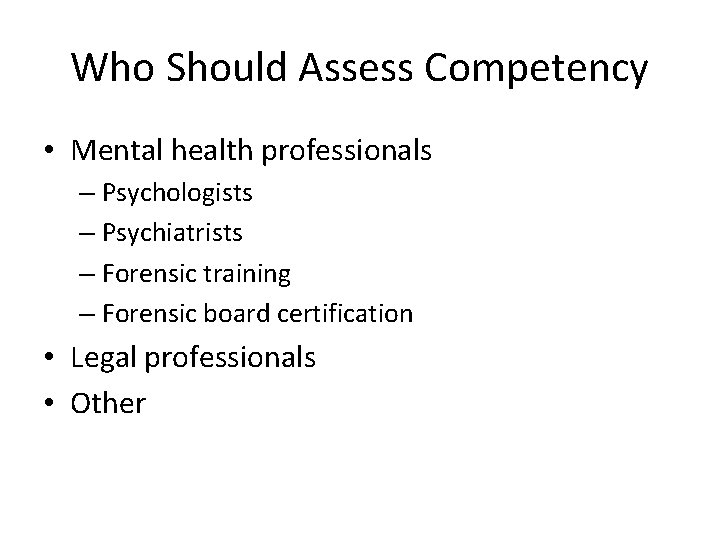 Who Should Assess Competency • Mental health professionals – Psychologists – Psychiatrists – Forensic