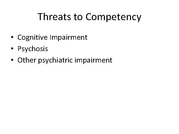 Threats to Competency • Cognitive Impairment • Psychosis • Other psychiatric impairment 