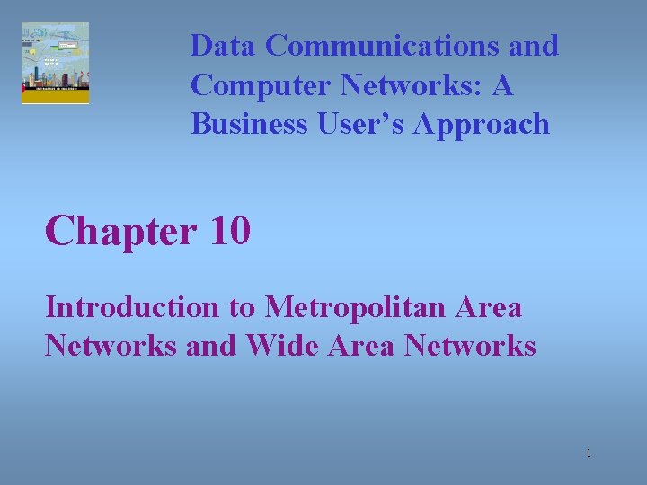 Data Communications and Computer Networks: A Business User’s Approach Chapter 10 Introduction to Metropolitan