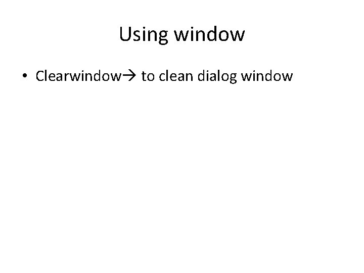 Using window • Clearwindow to clean dialog window 