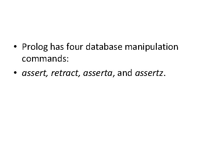  • Prolog has four database manipulation commands: • assert, retract, asserta, and assertz.