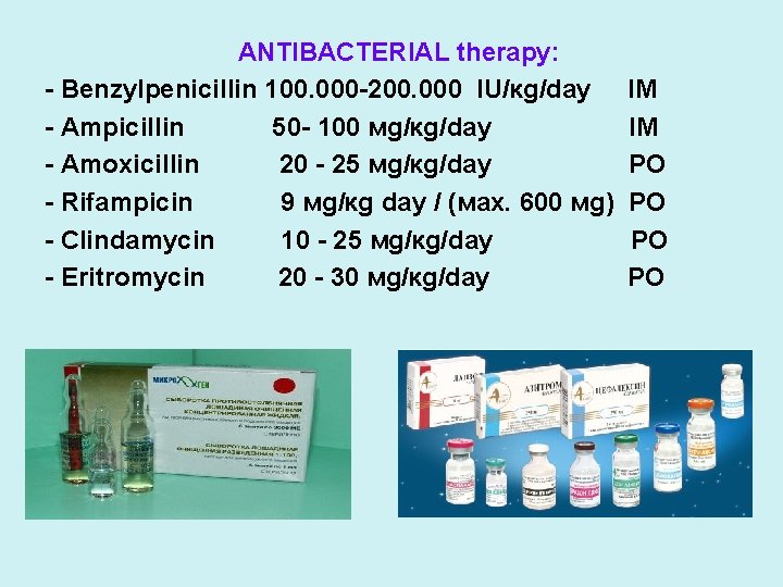 ANTIBACTERIAL therapy: - Benzylpenicillin 100. 000 -200. 000 IU/кg/day - Ampicillin 50 - 100