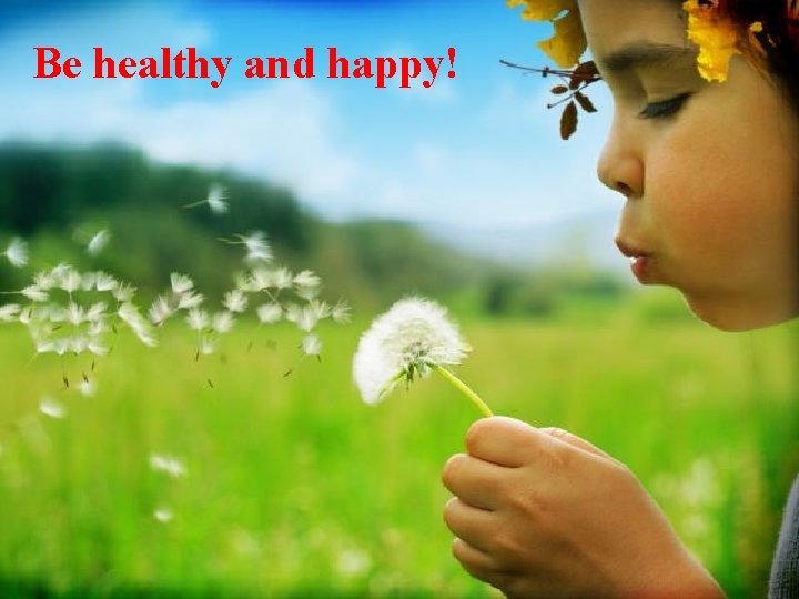 Be healthy and happy! 