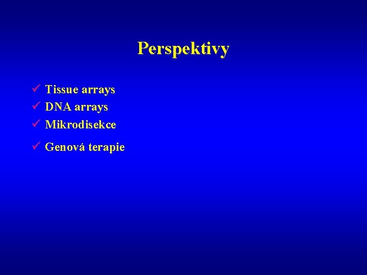 Perspektivy ü Tissue arrays ü DNA arrays ü Mikrodisekce ü Genová terapie 