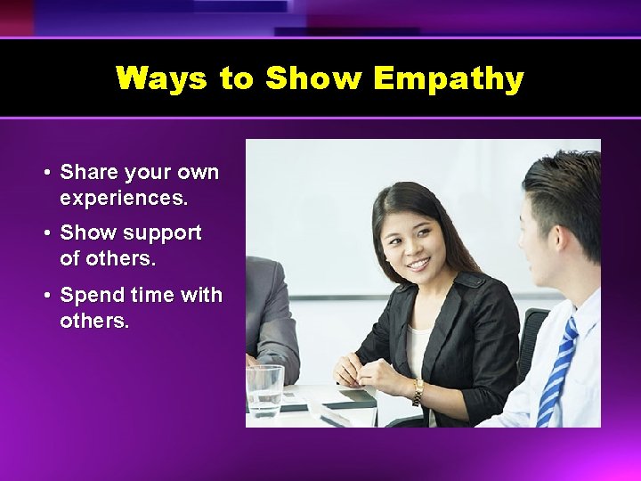 Ways to Show Empathy • Share your own experiences. • Show support of others.