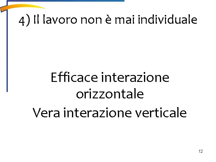 4) Il lavoro non è mai individuale Efficace interazione orizzontale Vera interazione verticale 12