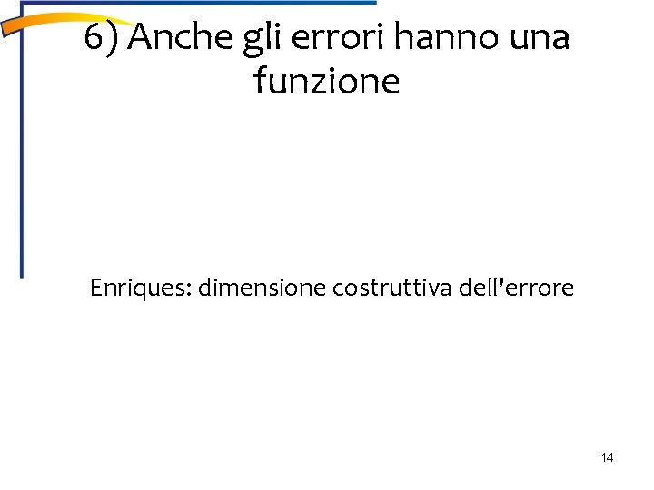 6) Anche gli errori hanno una funzione Enriques: dimensione costruttiva dell'errore 14 6) Anche gli errori hanno una funzione Enriques: dimensione costruttiva dell'errore 14