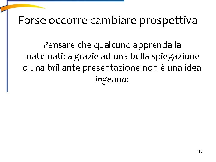 Forse occorre cambiare prospettiva Pensare che qualcuno apprenda la matematica grazie ad una bella