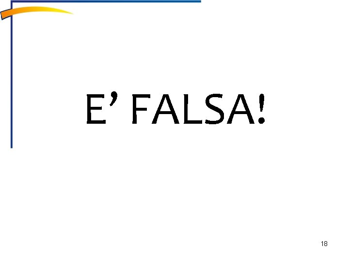 E’ FALSA! 18 