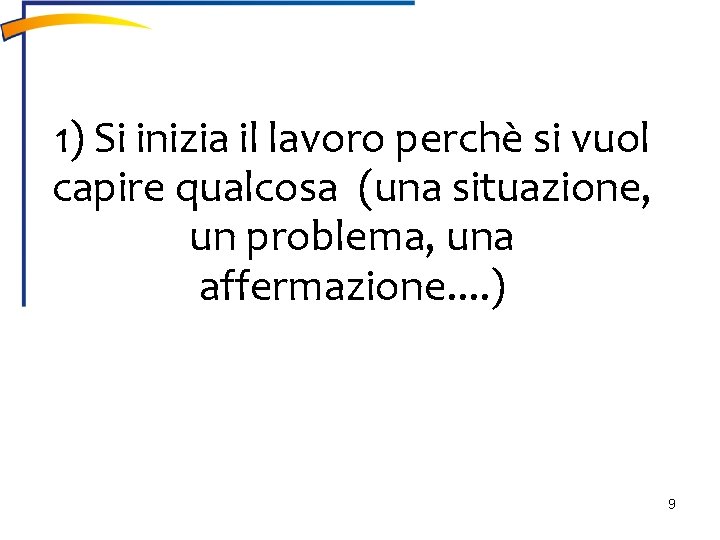 1) Si inizia il lavoro perchè si vuol capire qualcosa (una situazione, un problema,