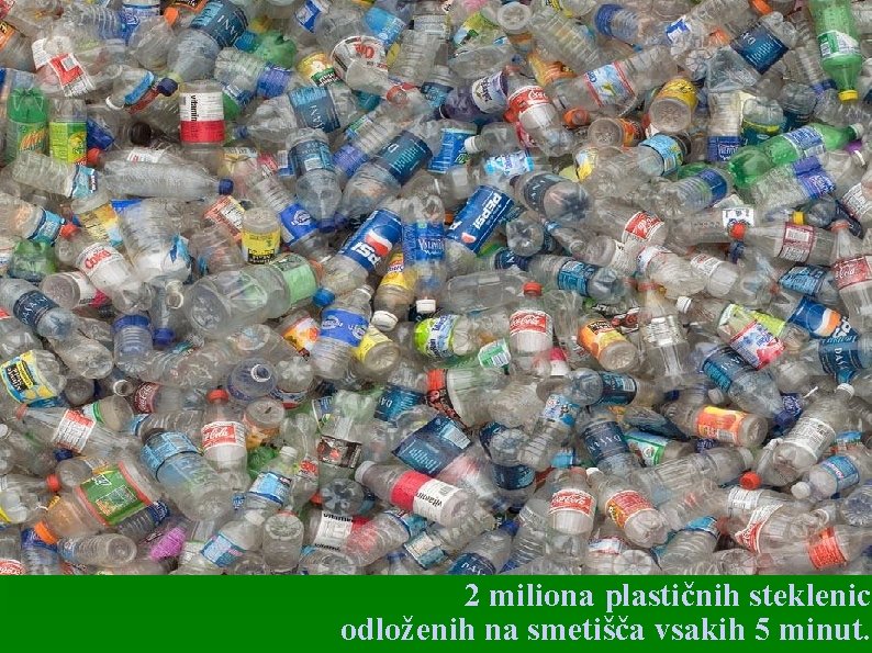 2 miliona plastičnih steklenic odloženih na smetišča vsakih 5 minut. 
