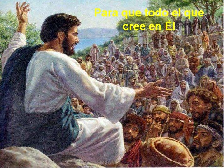 Para que todo el que cree en Él Para que todo el que cree en Él