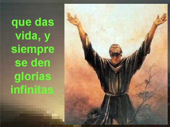 que das vida, y siempre se den glorias infinitas, que das vida, y siempre se den glorias infinitas,