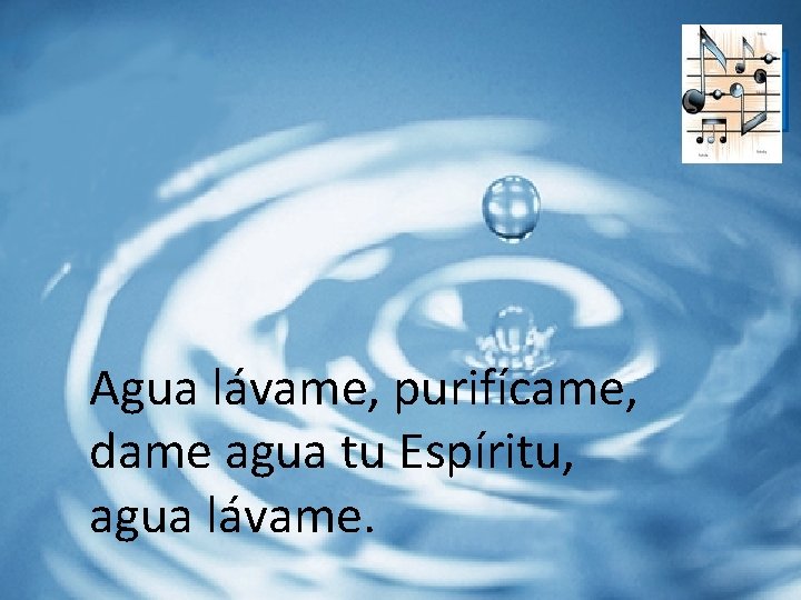 . Agua lávame, purifícame, dame agua tu Espíritu, agua lávame. 