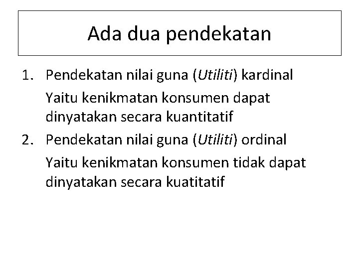 Ada dua pendekatan 1. Pendekatan nilai guna (Utiliti) kardinal Yaitu kenikmatan konsumen dapat dinyatakan