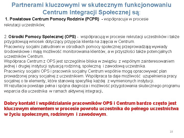 Partnerami kluczowymi w skutecznym funkcjonowaniu Centrum Integracji Społecznej są: 1. Powiatowe Centrum Pomocy Rodzinie