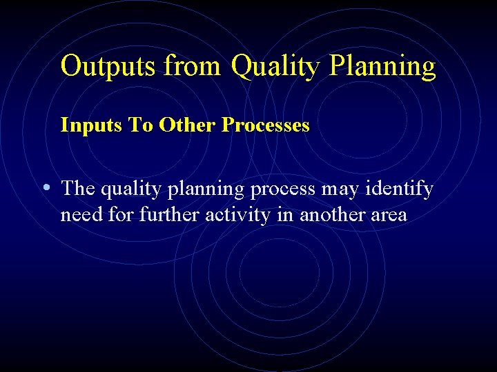 Outputs from Quality Planning Inputs To Other Processes • The quality planning process may