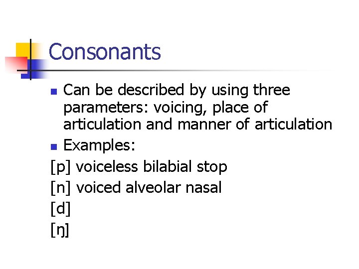 Consonants Can be described by using three parameters: voicing, place of articulation and manner