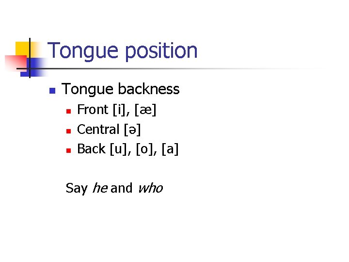 Tongue position n Tongue backness n n n Front [i], [æ] Central [ə] Back