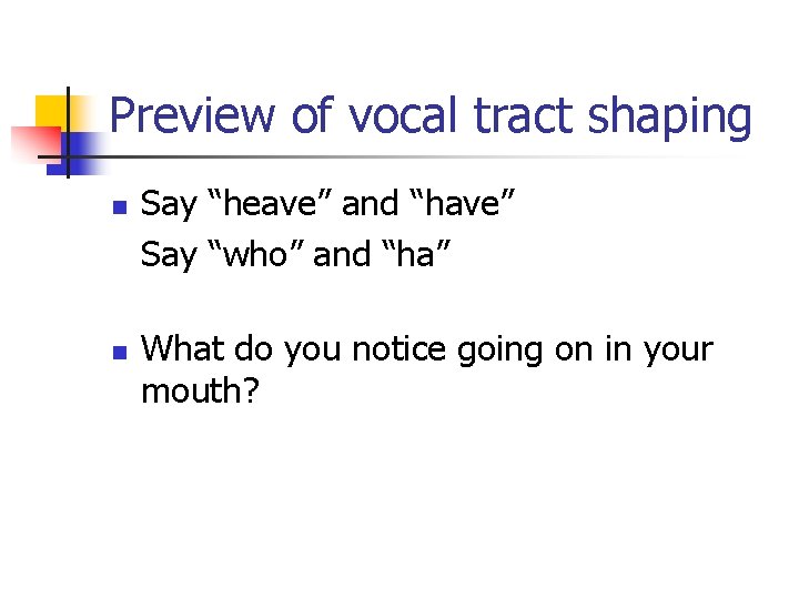 Preview of vocal tract shaping n n Say “heave” and “have” Say “who” and