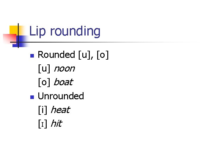 Lip rounding n n Rounded [u], [o] [u] noon [o] boat Unrounded [i] heat