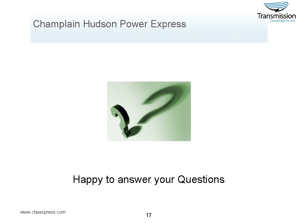 Champlain Hudson Power Express Happy to answer your Questions www. chpexpress. com 17 