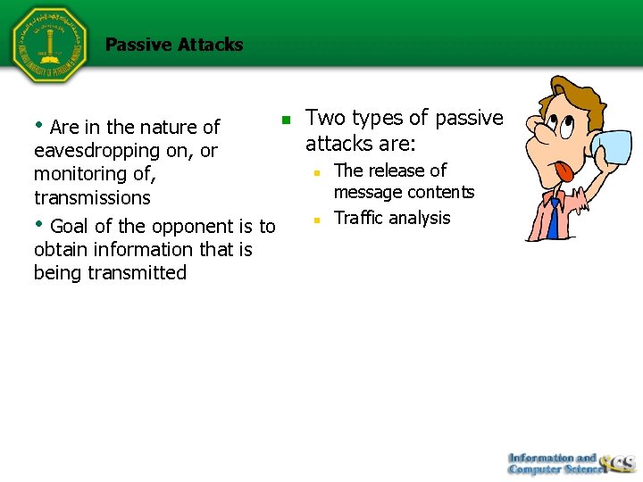 Passive Attacks • Are in the nature of eavesdropping on, or monitoring of, transmissions