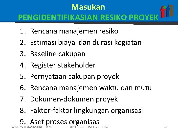 Masukan PENGIDENTIFIKASIAN RESIKO PROYEK 1. 2. 3. 4. 5. 6. 7. 8. 9. Rencana Masukan PENGIDENTIFIKASIAN RESIKO PROYEK 1. 2. 3. 4. 5. 6. 7. 8. 9. Rencana