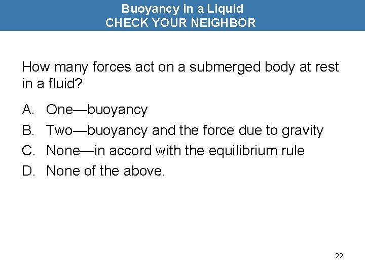 Buoyancy in a Liquid CHECK YOUR NEIGHBOR How many forces act on a submerged