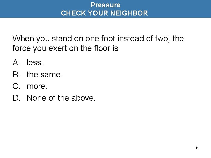 Pressure CHECK YOUR NEIGHBOR When you stand on one foot instead of two, the