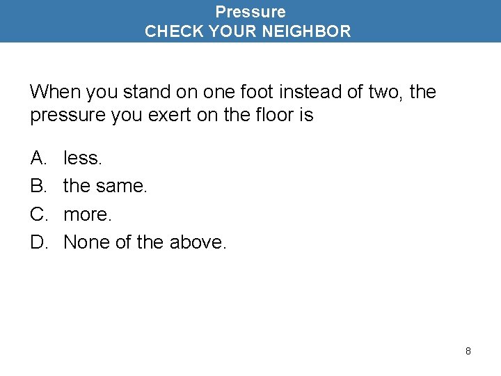 Pressure CHECK YOUR NEIGHBOR When you stand on one foot instead of two, the