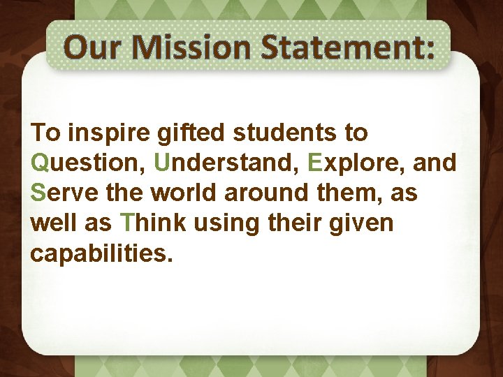 Our Mission Statement: To inspire gifted students to Question, Understand, Explore, and Serve the