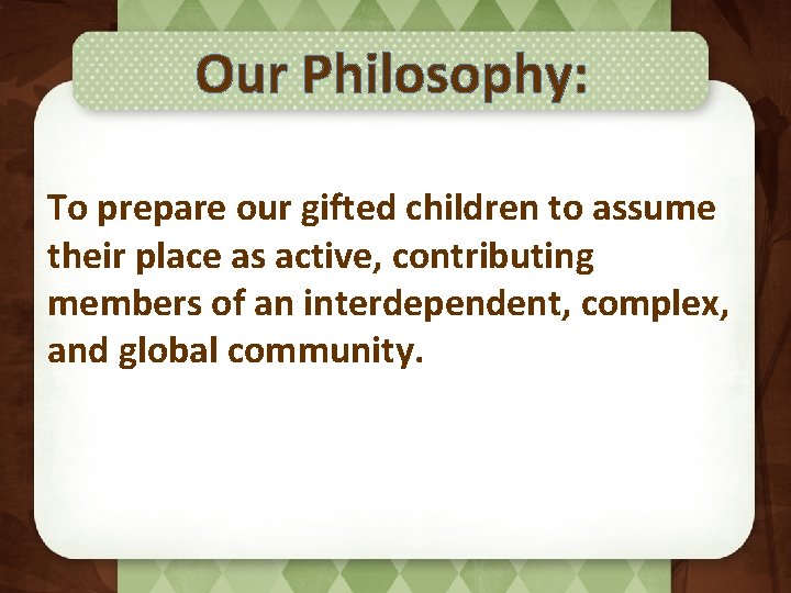 Our Philosophy: To prepare our gifted children to assume their place as active, contributing