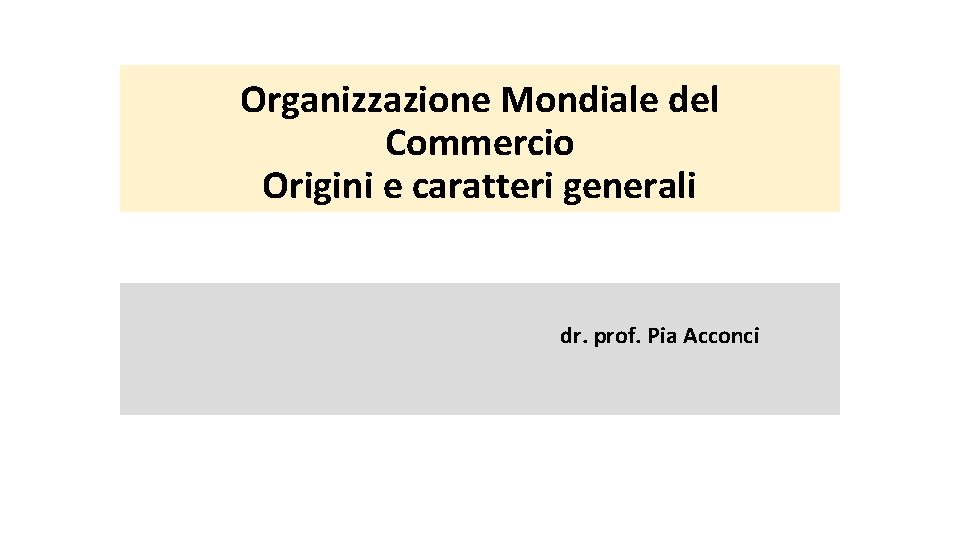 Organizzazione Mondiale del Commercio Origini e caratteri generali dr. prof. Pia Acconci 