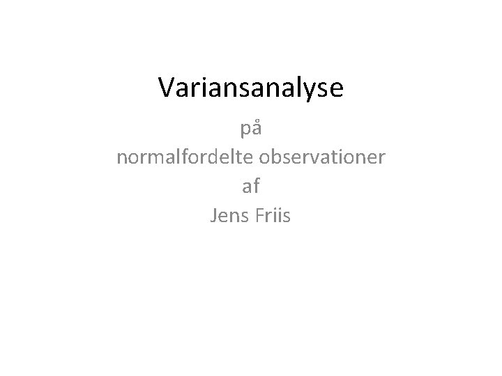 Variansanalyse på normalfordelte observationer af Jens Friis 